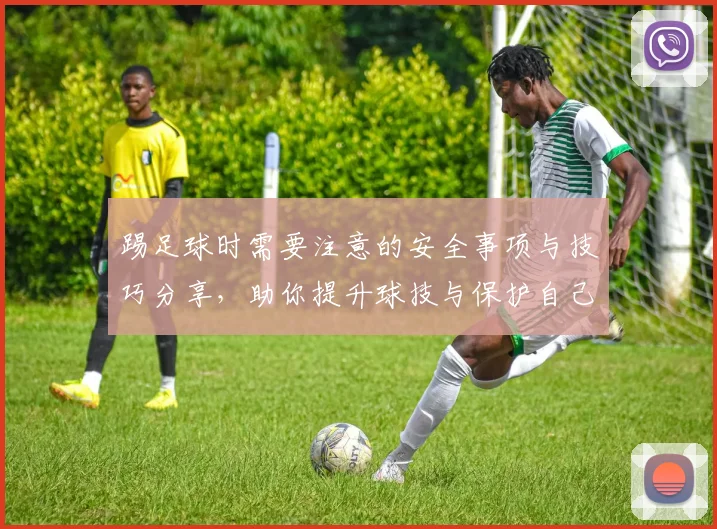 踢足球时需要注意的安全事项与技巧分享，助你提升球技与保护自己