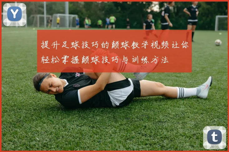 提升足球技巧的颠球教学视频让你轻松掌握颠球技巧与训练方法