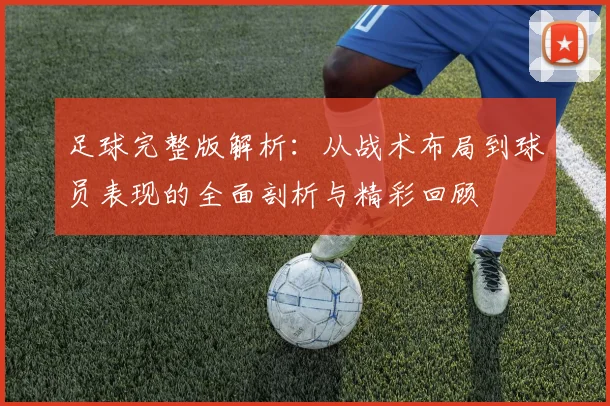 足球完整版解析：从战术布局到球员表现的全面剖析与精彩回顾